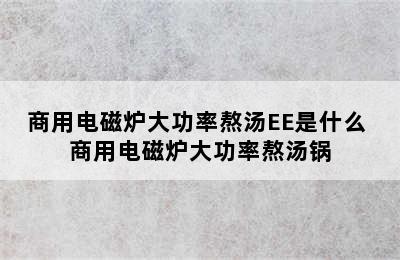 商用电磁炉大功率熬汤EE是什么 商用电磁炉大功率熬汤锅